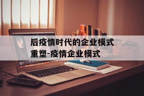 后疫情时代的企业模式重塑-疫情企业模式