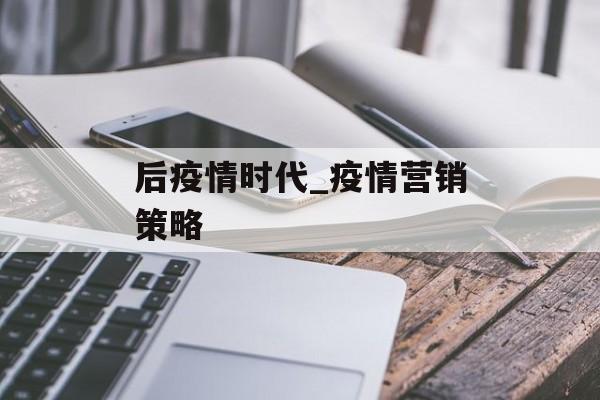 后疫情时代_疫情营销策略