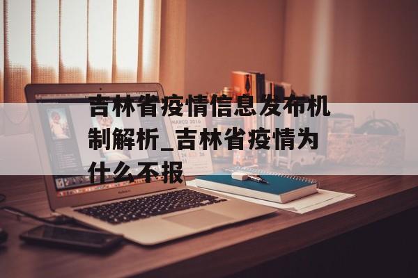 吉林省疫情信息发布机制解析_吉林省疫情为什么不报