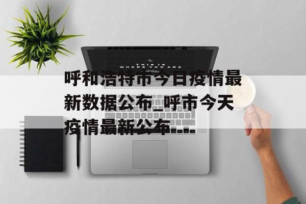 呼和浩特市今日疫情最新数据公布_呼市今天疫情最新公布