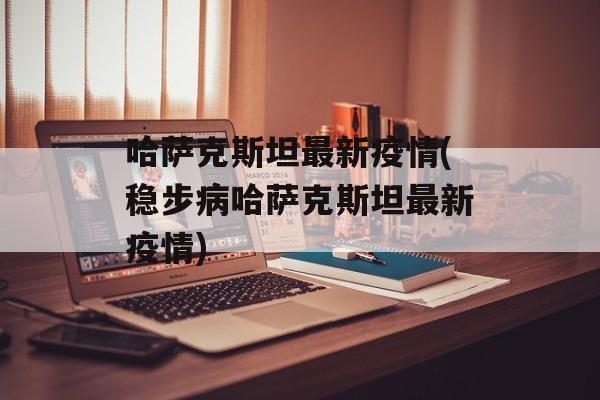 哈萨克斯坦最新疫情(稳步病哈萨克斯坦最新疫情)