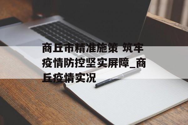 商丘市精准施策 筑牢疫情防控坚实屏障_商丘疫情实况