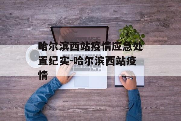 哈尔滨西站疫情应急处置纪实-哈尔滨西站疫情