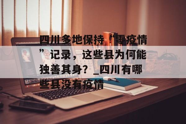 四川多地保持“零疫情”记录，这些县为何能独善其身？_四川有哪些县没有疫情