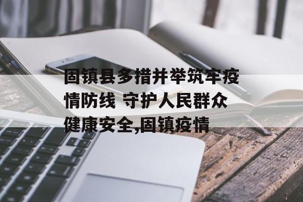 固镇县多措并举筑牢疫情防线 守护人民群众健康安全,固镇疫情