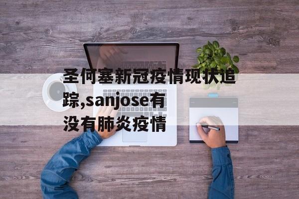 圣何塞新冠疫情现状追踪,sanjose有没有肺炎疫情