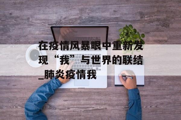 在疫情风暴眼中重新发现“我”与世界的联结_肺炎疫情我