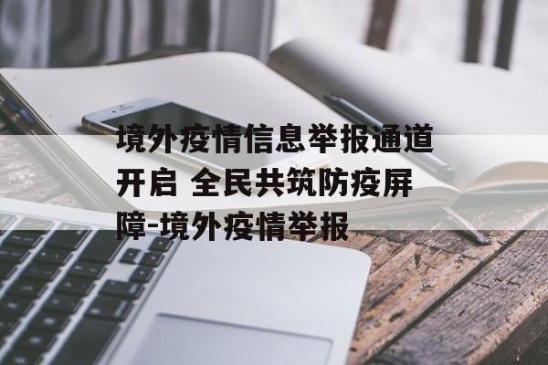 境外疫情信息举报通道开启 全民共筑防疫屏障-境外疫情举报