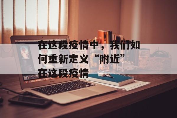 在这段疫情中，我们如何重新定义“附近” 在这段疫情