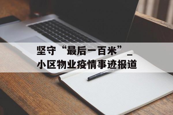 坚守“最后一百米”_小区物业疫情事迹报道