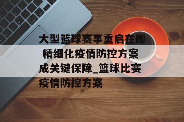 大型篮球赛事重启在即 精细化疫情防控方案成关键保障_篮球比赛疫情防控方案
