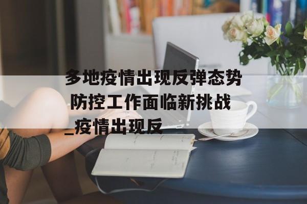 多地疫情出现反弹态势 防控工作面临新挑战_疫情出现反