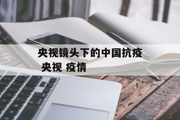 央视镜头下的中国抗疫 央视 疫情