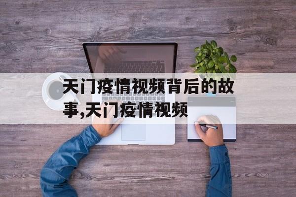天门疫情视频背后的故事,天门疫情视频