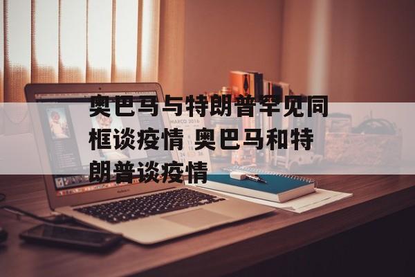 奥巴马与特朗普罕见同框谈疫情 奥巴马和特朗普谈疫情