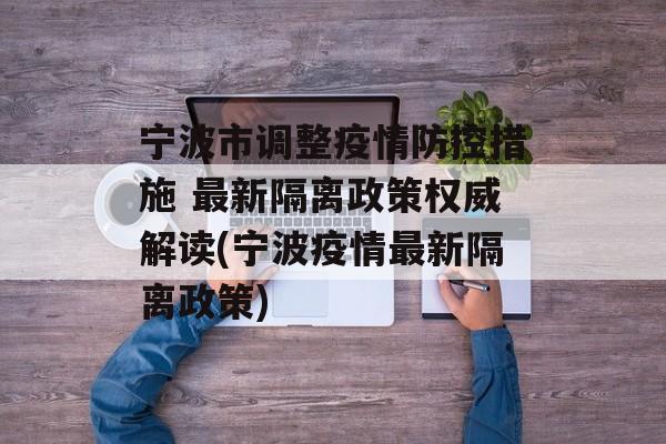 宁波市调整疫情防控措施 最新隔离政策权威解读(宁波疫情最新隔离政策)