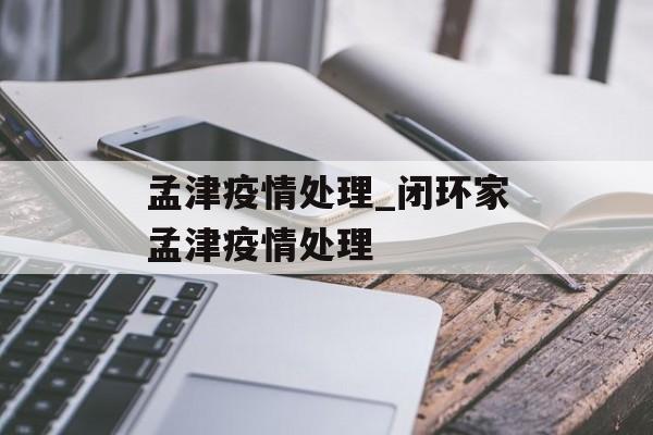 孟津疫情处理_闭环家孟津疫情处理