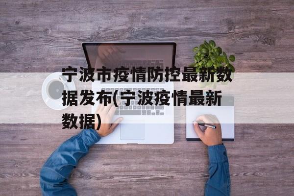 宁波市疫情防控最新数据发布(宁波疫情最新数据)