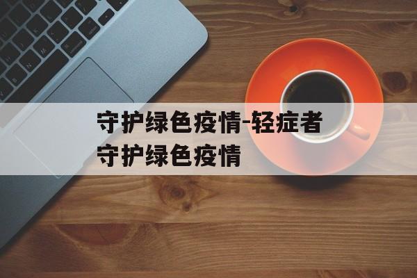 守护绿色疫情-轻症者守护绿色疫情