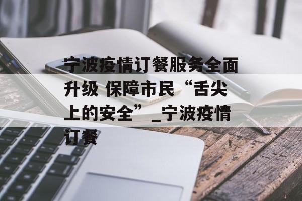 宁波疫情订餐服务全面升级 保障市民“舌尖上的安全”_宁波疫情订餐