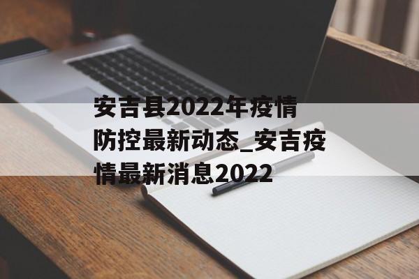 安吉县2022年疫情防控最新动态_安吉疫情最新消息2022