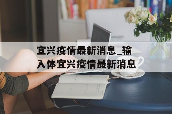 宜兴疫情最新消息_输入体宜兴疫情最新消息