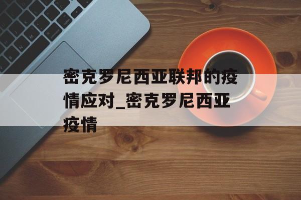 密克罗尼西亚联邦的疫情应对_密克罗尼西亚疫情