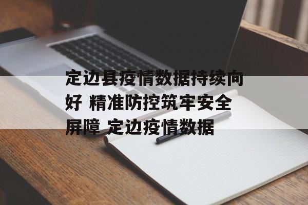 定边县疫情数据持续向好 精准防控筑牢安全屏障 定边疫情数据
