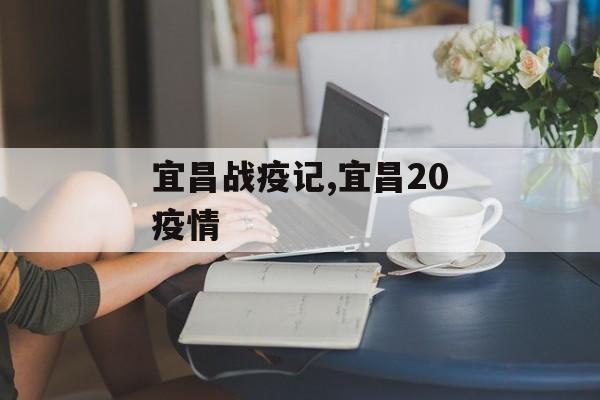 宜昌战疫记,宜昌20疫情