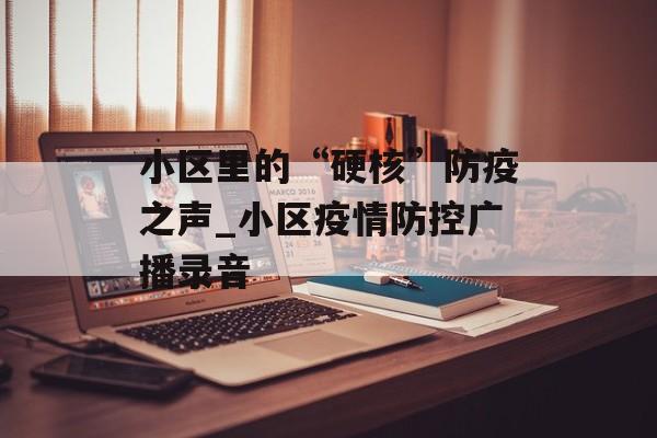 小区里的“硬核”防疫之声_小区疫情防控广播录音