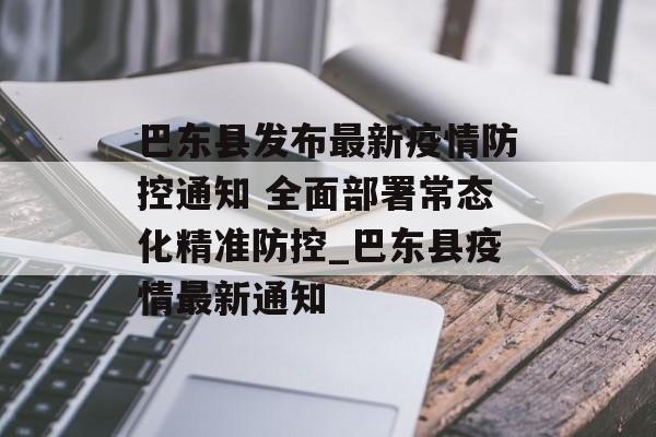 巴东县发布最新疫情防控通知 全面部署常态化精准防控_巴东县疫情最新通知