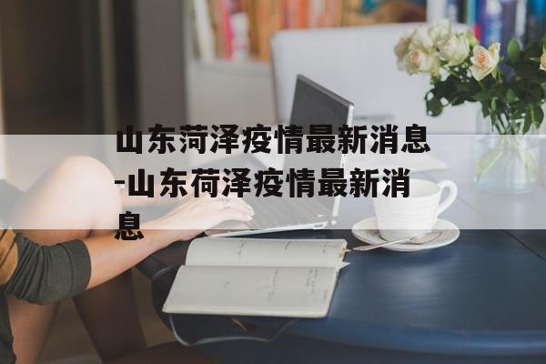 山东菏泽疫情最新消息-山东荷泽疫情最新消息
