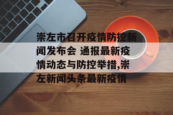 崇左市召开疫情防控新闻发布会 通报最新疫情动态与防控举措,崇左新闻头条最新疫情