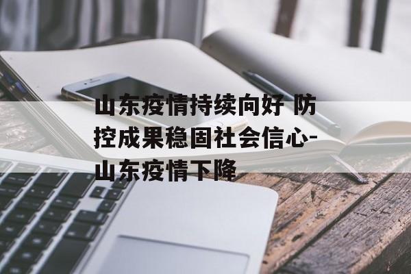山东疫情持续向好 防控成果稳固社会信心-山东疫情下降