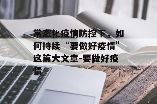 常态化疫情防控下，如何持续“要做好疫情”这篇大文章-要做好疫情