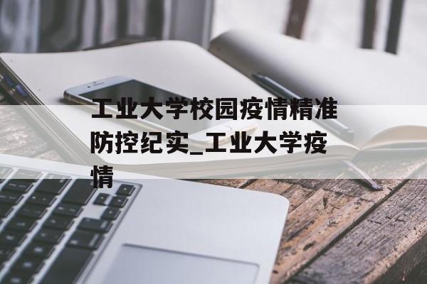 工业大学校园疫情精准防控纪实_工业大学疫情