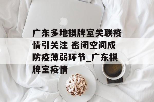 广东多地棋牌室关联疫情引关注 密闭空间成防疫薄弱环节_广东棋牌室疫情