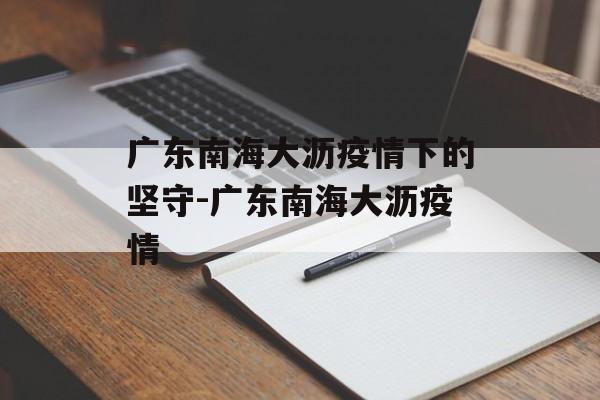 广东南海大沥疫情下的坚守-广东南海大沥疫情