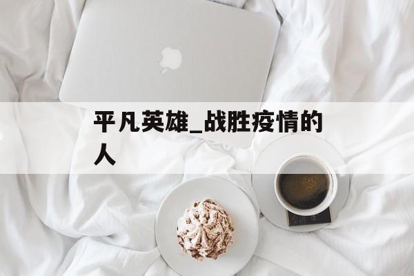 平凡英雄_战胜疫情的人