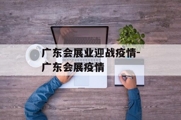 广东会展业迎战疫情-广东会展疫情