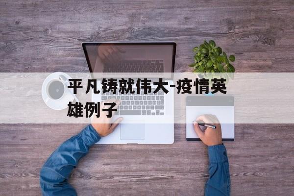 平凡铸就伟大-疫情英雄例子