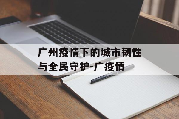 广州疫情下的城市韧性与全民守护-广疫情