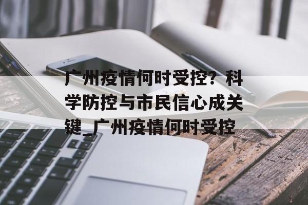 广州疫情何时受控？科学防控与市民信心成关键_广州疫情何时受控