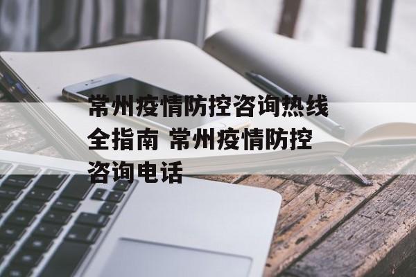 常州疫情防控咨询热线全指南 常州疫情防控咨询电话