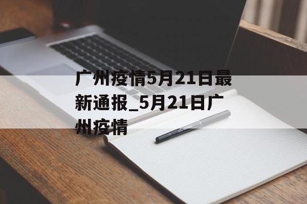 广州疫情5月21日最新通报_5月21日广州疫情