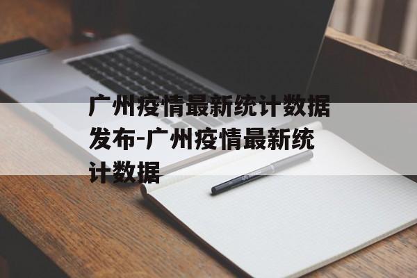 广州疫情最新统计数据发布-广州疫情最新统计数据