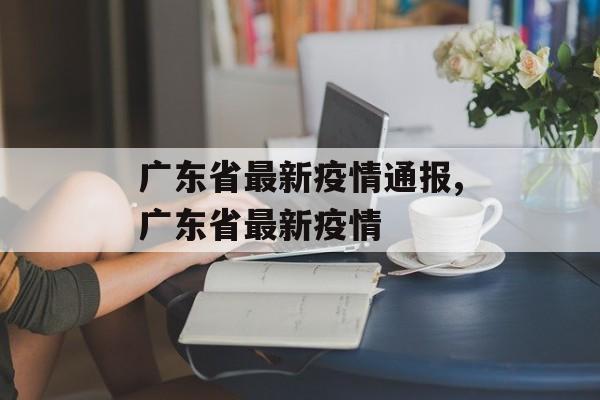 广东省最新疫情通报,广东省最新疫情