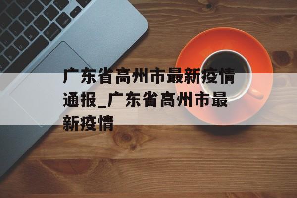 广东省高州市最新疫情通报_广东省高州市最新疫情