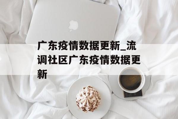 广东疫情数据更新_流调社区广东疫情数据更新
