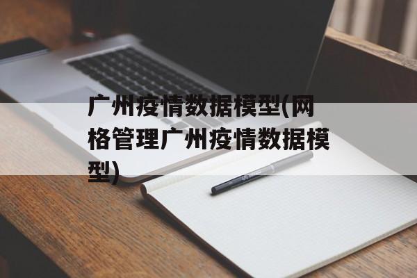 广州疫情数据模型(网格管理广州疫情数据模型)